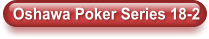 Oshawa Poker Series 18-2